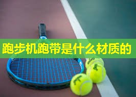 跑步机跑带是什么材质的 跑步机跑带是什么材质的