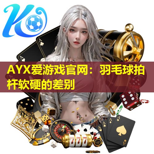 羽毛球拍杆软硬的差别 羽毛球拍杆软硬的差别