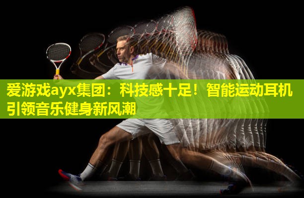 科技感十足!智能运动耳机引领音乐健身新风潮 科技感十足!智能运动耳机引领音乐健身新风潮